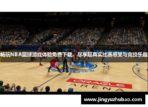 畅玩NBA篮球游戏体验免费下载，尽享超真实比赛感受与竞技乐趣